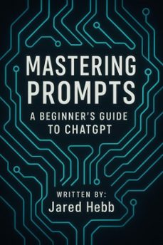 mastering prompts: a beginner's guide to chatgpt (ebook)-jared hebb-9798232321536