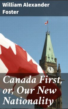 canada first, or, our new nationality (ebook)-william alexander foster-4064066311346