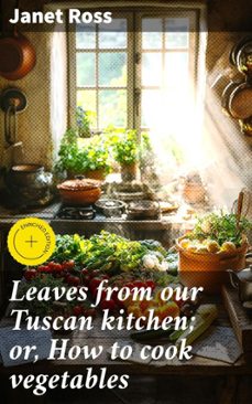 leaves from our tuscan kitchen; or, how to cook vegetables (ebook)-janet ross-4066339528246