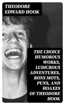 the choice humorous works, ludicrous adventures, bons mots, puns, and hoaxes of theodore hook (ebook)-theodore edward hook-8596547048046