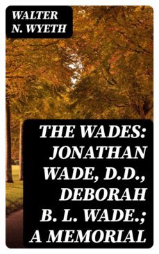 the wades: jonathan wade, d.d., deborah b. l. wade.; a memorial (ebook)-walter n. wyeth-8596547322146
