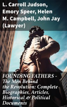 founding fathers  the men behind the revolution: complete biographies, articles, historical &amp; political documents (ebook)-l. carroll judson-emory speer-helen m. campbell-8596547812746