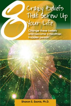 8 crazy beliefs that screw up your life. change these beliefs and become a healthier, happier person (ebook)-sharon, ph.d. esonis-9780979949746