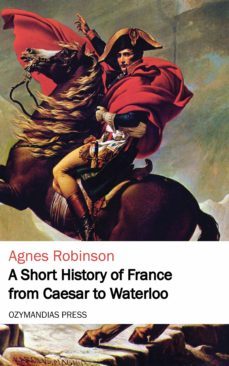 a short history of france from caesar to waterloo (ebook)-agnes robinson-9781531280246