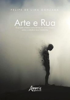 arte e rua: o projeto urbano como forma de comunicaço entre a cidade e seus habitantes (ebook)-felipe de lima gonzaga-9786525092546