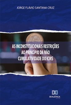 as inconstitucionais restriçes ao principio da no cumulatividade do icms (ebook)-9786525203546