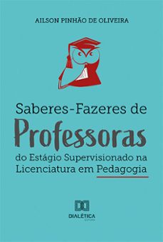saberes-fazeres de professoras do estágio supervisionado na licenciatura em pedagogia (ebook)-ailson pinhão de oliveira-9786525277646