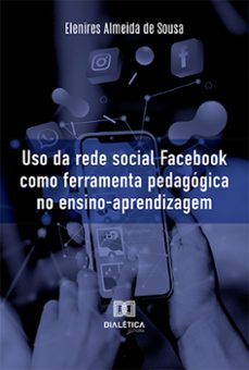uso da rede social facebook como ferramenta pedagogica no ensino-aprendizagem (ebook)-elenires almeida de sousa-9786525291246