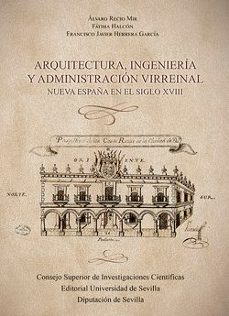 arquitectura, ingenieria y administracion virreinal : nueva españa en el siglo xviii (ebook)-alvaro recio mir-fatima halcon-francisco javier herrera garcia-9788400111946