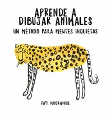 aprende a dibujar animales: un metodo para mentes inquietas-faye moorhouse-9788401021046