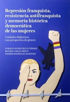 represion franquista, resistencia antifranquista y memoria histor ica democratica de las mujeres-enrique javier diez gutierrez-9788417121846
