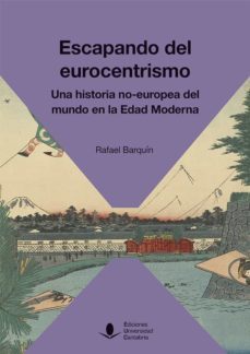escapando del eurocentrismo. una historia no-europea del mundo en la edad moderna-rafael barquin gil-9788417888046