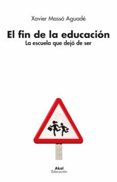 el fin de la educacion: la escuela que dejo de ser-xavier masso aguade-9788446050346