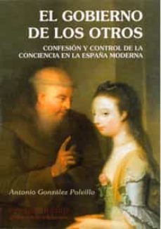 el gobierno de los otros: confesion y control de la conciencia en la españa moderna-antonio gonzalez polvillo-9788447212446