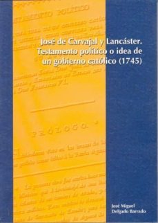 jose de carvajal y lancaster: testamento politico o idea de un go bierno catolico (1745)-jose miguel delgado-9788478015146