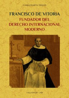 francisco de vitoria, fundador del derecho internacional moderno-camilo barcia trelles-9788490017746