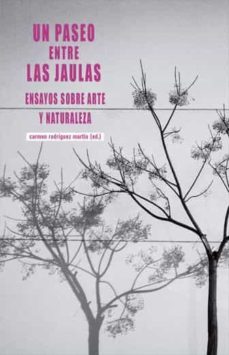 un paseo entre las jaulas. ensayos sobre arte y naturaleza-carmen rodriguez martin-9788490459546