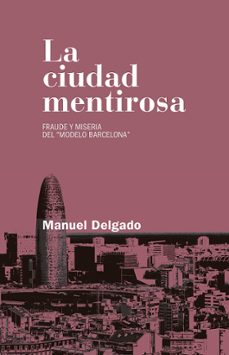 la ciudad mentirosa: fraude y miseria del modelo barcelona-manuel delgado ruiz-9788490972946
