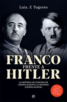 franco frente a hitler. la historia no contada de españa durante la segunda guerra mundial-luis e. togores-9788491647546