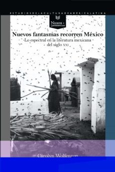 nuevos fantasmas recorren mexico. lo espectral en la literatura m exicana del siglo xxi-carolyn wolfenzon-9788491921646