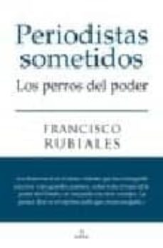 periodistas sometidos. los perros del poder-francisco rubiales-9788492573646