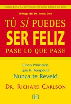 tu si puedes ser feliz pase lo que pase: cinco principios que tu terapeuta nunca te revelo-richard carlson-9788496111646