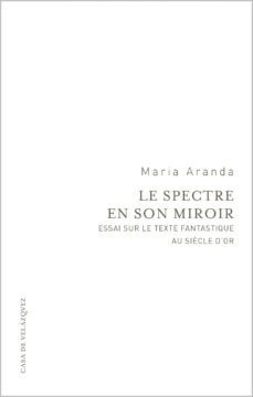 le spectre en son miroir: essai sur le texte fantastique au siecl e d or-maria aranda-9788496820746