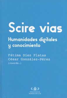 scire vias. humanidades digitales y conocimiento-fatima diez platas-9788497498746