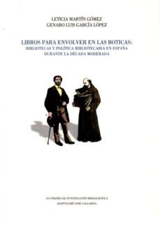 libros para envolver en las boticas: bibliotecas y politica bibliotecaria en españa durante la decada moderna-leticia gomez martin-genaro luis garcia lopez-9788498524246