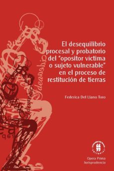 el desequilibrio procesal y probatorio del “opositor víctima o sujeto vulnerable” en el proceso de restitución de tierras (ebook)-federica del llano toro-9789587388046