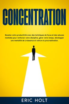 concentration: boostez votre productivite avec des techniques de focus et des astuces mentales pour renforcer votre discipline, gerer votre temps, developper une mentalite de croissance et vaincre la procrastination. (ebook)-9789925381746