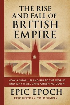 the rise and fall of the british empire: how a small island ruled the world and why it all came crashing down (ebook)-epic epoch-9798230485346