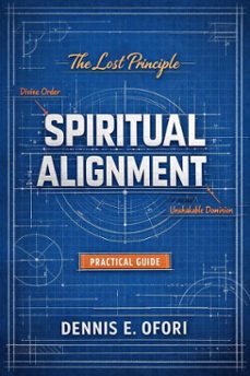 spiritual alignment: the lost principle of divine order  a practical guide to unshakable dominion (ebook)-dennis ofori-9798233154546