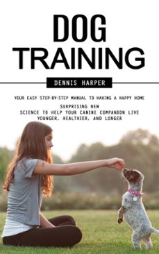 dog training: your easy step-by-step manual to having a happy home (surprising new science to help your canine companion live younger, healthier, and longer) (ebook)-dennis harper-9798894585246