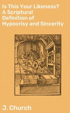 is this your likeness? a scriptural definition of hypocrisy and sincerity (ebook)-j. church-4064066092856