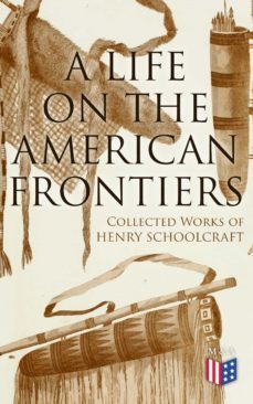 a life on the american frontiers: collected works of henry schoolcraft (ebook)-henry schoolcraft-4064066383756