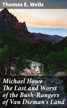 michael howe - the last and worst of the bush-rangers of van dieman's land (ebook)-thomas e. wells-4066338096456