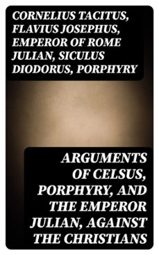 arguments of celsus, porphyry, and the emperor julian, against the christians (ebook)-cornelius tacitus-flavius josephus-emperor of rome julian-8596547010456