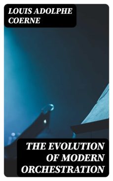 the evolution of modern orchestration (ebook)-louis adolphe coerne-8596547051756