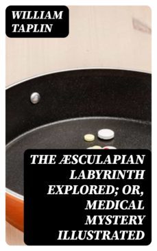 the sculapian labyrinth explored; or, medical mystery illustrated (ebook)-william taplin-8596547336556
