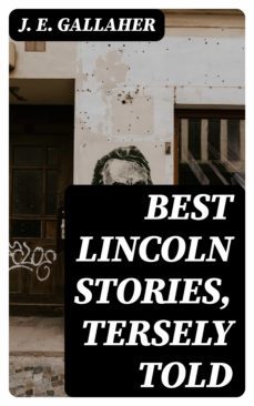 best lincoln stories, tersely told (ebook)-j. e. gallaher-8596547359456