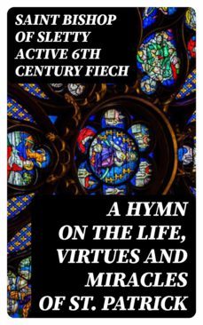 a hymn on the life, virtues and miracles of st. patrick (ebook)-saint, bishop of sletty fiech-8596547368656