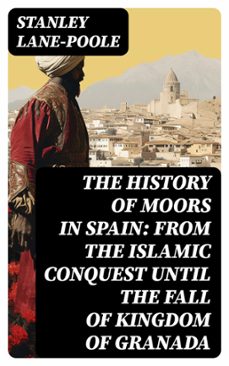 the history of moors in spain: from the islamic conquest until the fall of kingdom of granada (ebook)-stanley lane poole-8596547763956