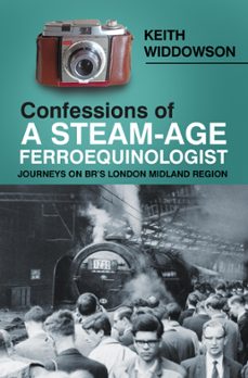 confessions of a steam-age ferroequinologist (ebook)-keith widdowson-9780750993456