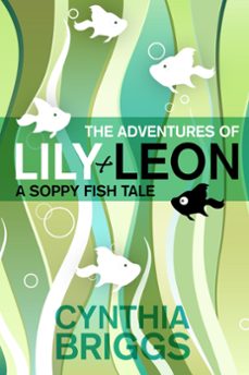 the adventures of lily and leon: a soppy fish tale (ebook)-cynthia briggs-9781301698356
