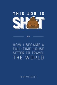 this job is sh*t or how i became a full-time house sitter to travel the world-ryan patey-9781393813156