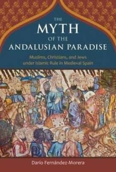 the myth of the andalusian paradise: muslims, christians, and jew s under islamic rule in medieval spain-9781610170956