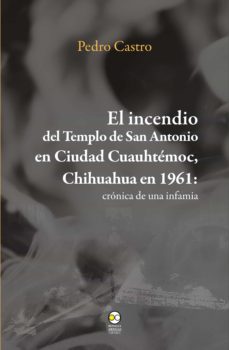 el incendio del templo de san antonio en ciudad cuauhtémoc, chihuahua en 1961 (ebook)-9786078781256
