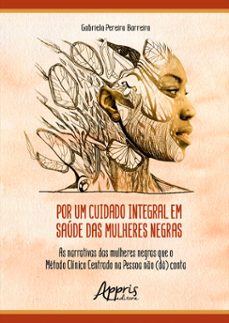 por um cuidado integral em saúde das mulheres negras: as narrativas das mulheres negras que o método clínico centrado na pessoa não (dá) conta (ebook)-gabriela pereira barreira-9786525022956