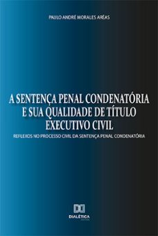 a sentença penal condenatoria e sua qualidade de titulo executivo civil (ebook)-paulo andré morales arêas-9786525203256
